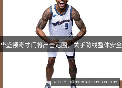 华盛顿奇才门将出击范围,关乎防线整体安全 华盛顿奇才门将出击范围,关乎防线整体安全