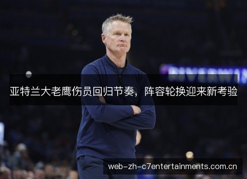 亚特兰大老鹰伤员回归节奏,阵容轮换迎来新考验 亚特兰大老鹰伤员回归节奏,阵容轮换迎来新考验