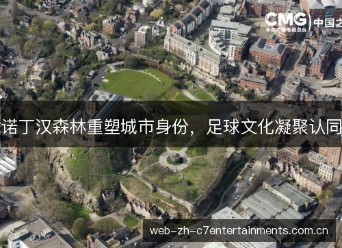 诺丁汉森林重塑城市身份，足球文化凝聚认同