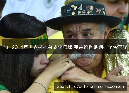巴西2014年世界杯揭幕战获点球 弗雷德倒地判罚至今存疑