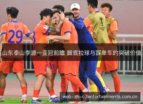 山东泰山李源一亚冠前瞻 脚底拉球与踩单车的突破价值